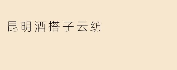 昆明酒搭子云纺