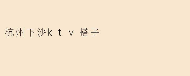 杭州下沙ktv搭子