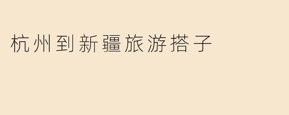 杭州到新疆旅游搭子