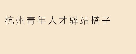 杭州青年人才驿站搭子