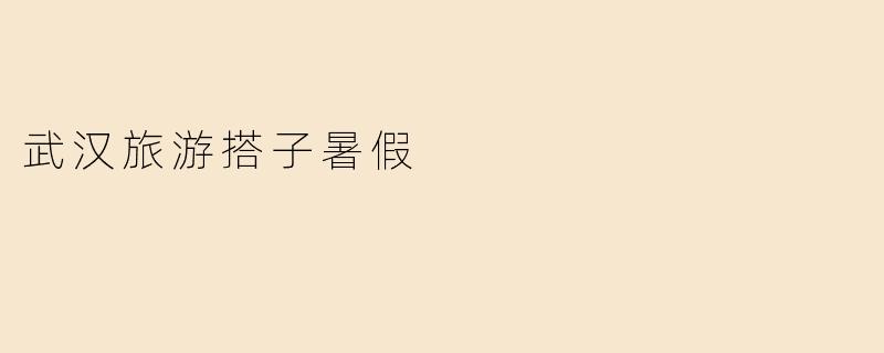 武汉旅游搭子暑假