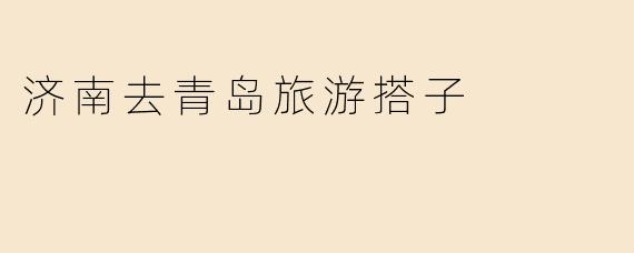 济南去青岛旅游搭子