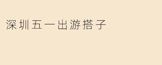 深圳五一出游搭子