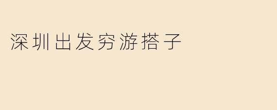 深圳出发穷游搭子