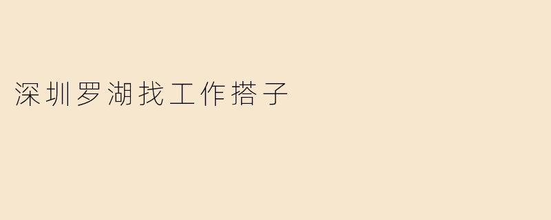 深圳罗湖找工作搭子
