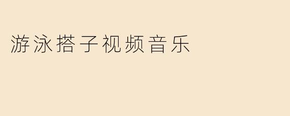 游泳搭子视频音乐