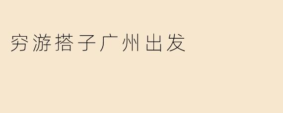 穷游搭子广州出发