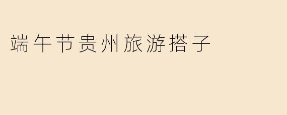 端午节贵州旅游搭子