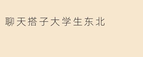 聊天搭子大学生东北