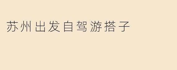 苏州出发自驾游搭子