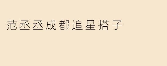 范丞丞成都追星搭子
