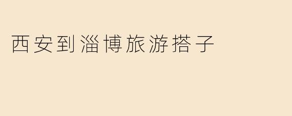 西安到淄博旅游搭子
