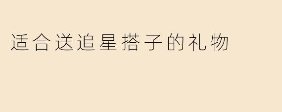 适合送追星搭子的礼物