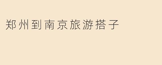 郑州到南京旅游搭子