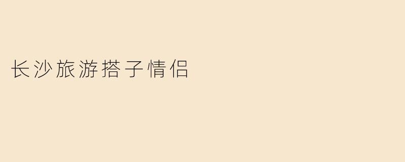 长沙旅游搭子情侣