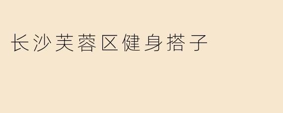 长沙芙蓉区健身搭子