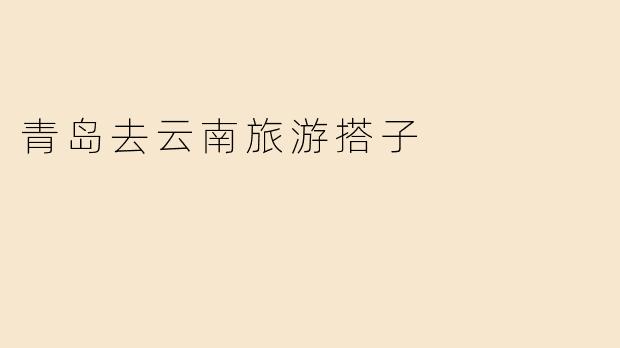 青岛去云南旅游搭子