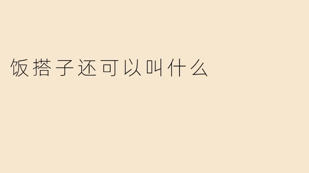 饭搭子还可以叫什么