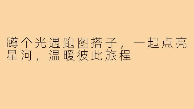 蹲个光遇跑图搭子，一起点亮星河，温暖彼此旅程