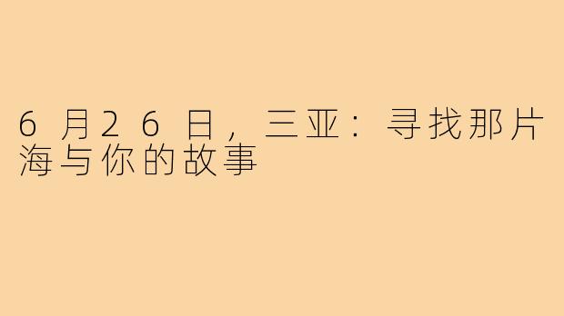 6月26日，三亚：寻找那片海与你的故事