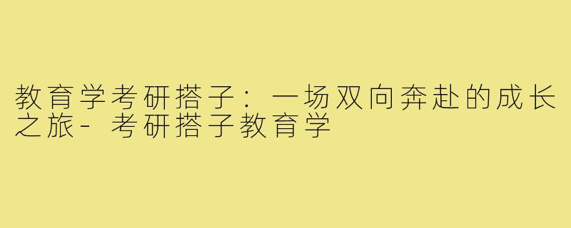 教育学考研搭子：一场双向奔赴的成长之旅-考研搭子教育学