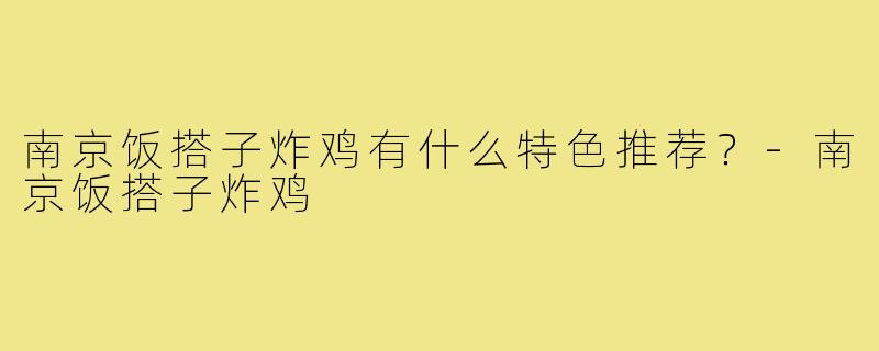 南京饭搭子炸鸡有什么特色推荐？-南京饭搭子炸鸡