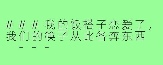 ###我的饭搭子恋爱了，我们的筷子从此各奔东西

---