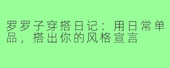 罗罗子穿搭日记：用日常单品，搭出你的风格宣言