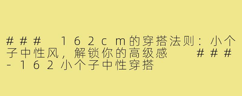 ###
162cm的穿搭法则:小个子中性风,解锁你的高级感
###-162小个子中性穿搭