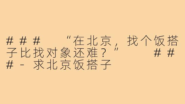 ###
“在北京，找个饭搭子比找对象还难？”

###-求北京饭搭子