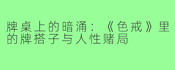 牌桌上的暗涌：《色戒》里的牌搭子与人性赌局