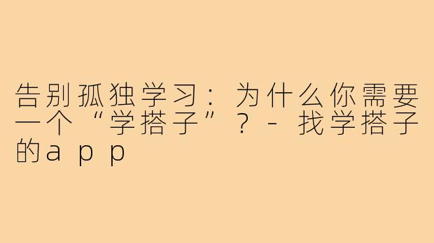 告别孤独学习:为什么你需要一个“学搭子”?-找学搭子的app