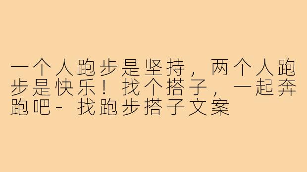 一个人跑步是坚持，两个人跑步是快乐！找个搭子，一起奔跑吧-找跑步搭子文案