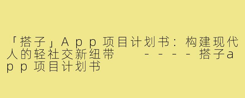 「搭子」App项目计划书:构建现代人的轻社交新纽带
----搭子app项目计划书