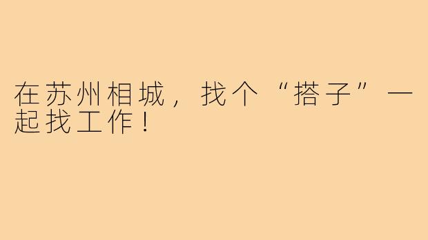 在苏州相城，找个“搭子”一起找工作！