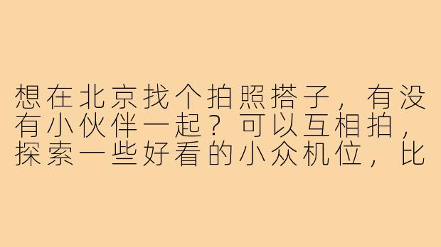 想在北京找个拍照搭子，有没有小伙伴一起？可以互相拍，探索一些好看的小众机位，比如胡同、咖啡馆或者公园之类的，周末出行！