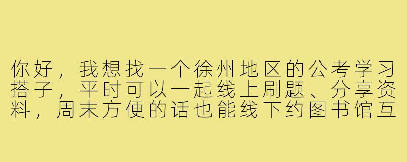 你好，我想找一个徐州地区的公考学习搭子，平时可以一起线上刷题、分享资料，周末方便的话也能线下约图书馆互相监督。请问该怎么找到合适的搭子呢？-徐州公考搭子
