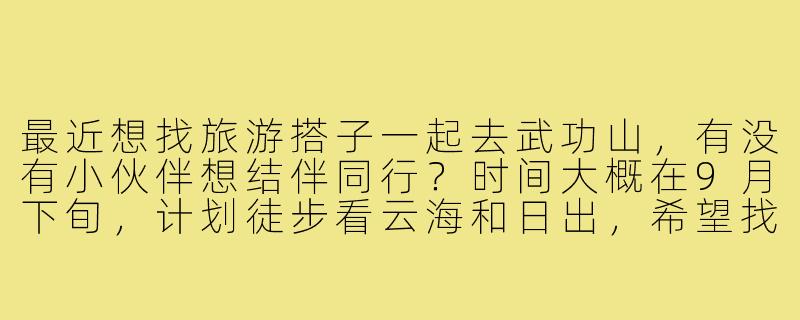 最近想找旅游搭子一起去武功山，有没有小伙伴想结伴同行？时间大概在9月下旬，计划徒步看云海和日出，希望找1-2位性格随和、有一定体力的小伙伴互相照应，拍照分享费用AA～-找旅游搭子武功山