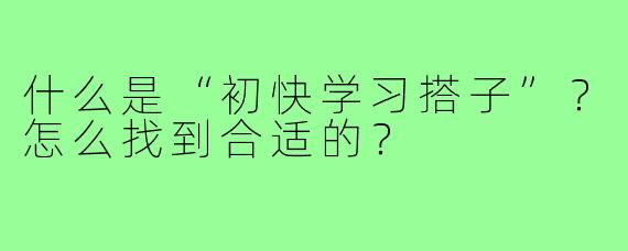 什么是“初快学习搭子”?怎么找到合适的?