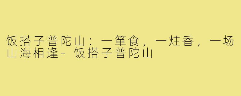饭搭子普陀山:一箪食,一炷香,一场山海相逢-饭搭子普陀山