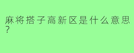 麻将搭子高新区是什么意思？