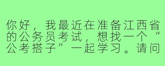 你好，我最近在准备江西省的公务员考试，想找一个“公考搭子”一起学习。请问在江西地区，通过哪些渠道可以找到合适的备考伙伴？结成“公考搭子”有哪些需要注意的地方？