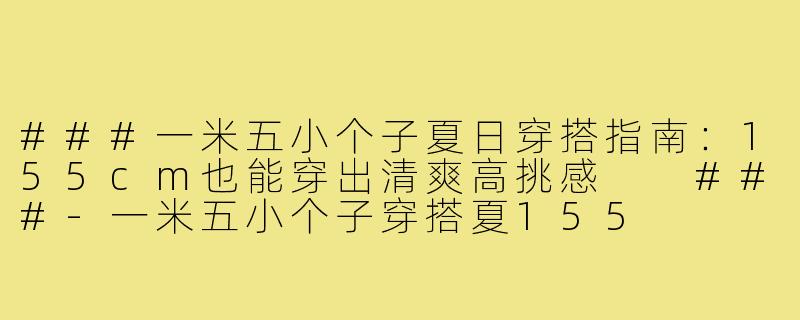 ###一米五小个子夏日穿搭指南：155cm也能穿出清爽高挑感

###-一米五小个子穿搭夏155