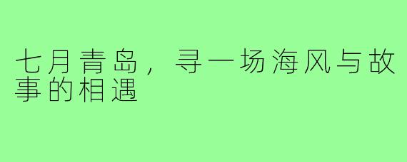 七月青岛，寻一场海风与故事的相遇
