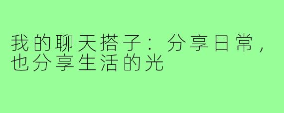 我的聊天搭子：分享日常，也分享生活的光