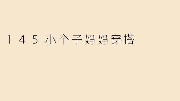 145小个子妈妈穿搭