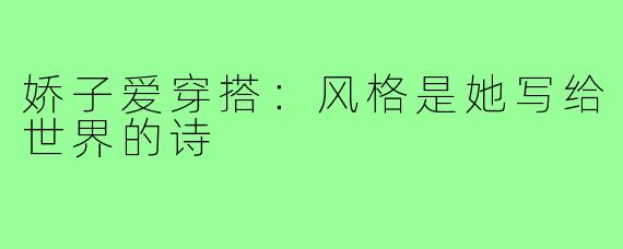 娇子爱穿搭:风格是她写给世界的诗