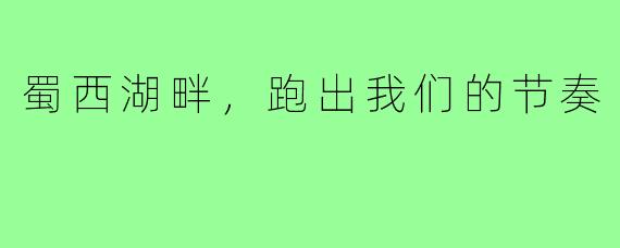 蜀西湖畔，跑出我们的节奏