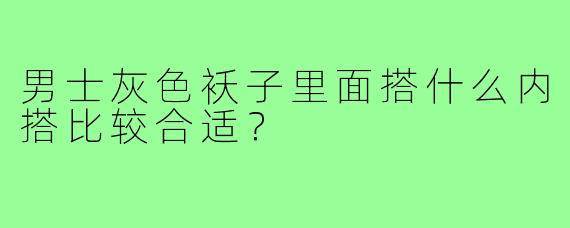 男士灰色袄子里面搭什么内搭比较合适？