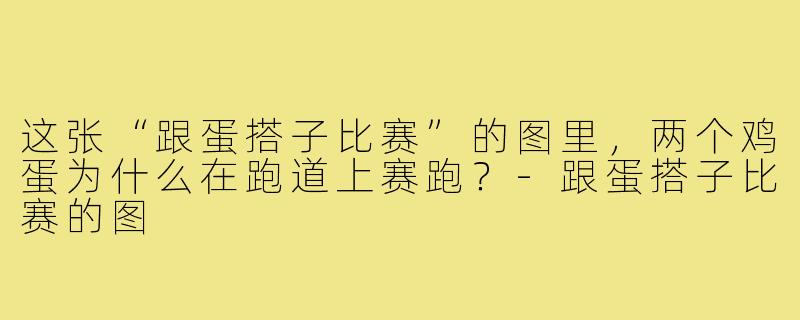 这张“跟蛋搭子比赛”的图里,两个鸡蛋为什么在跑道上赛跑?-跟蛋搭子比赛的图